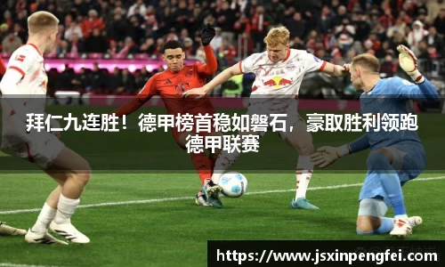 拜仁九连胜！德甲榜首稳如磐石，豪取胜利领跑德甲联赛