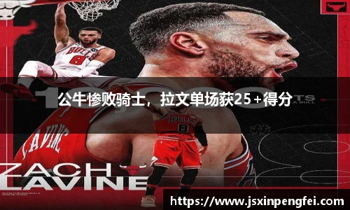 公牛惨败骑士，拉文单场获25+得分