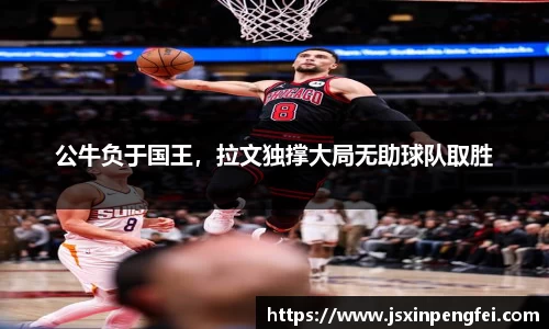公牛负于国王，拉文独撑大局无助球队取胜