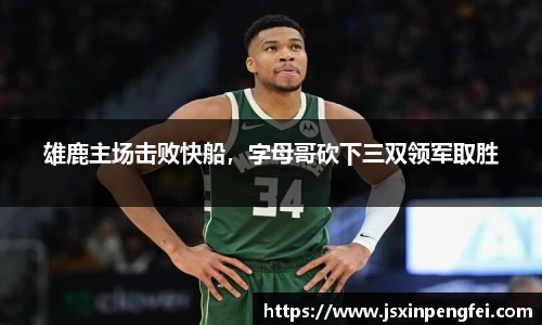 雄鹿主场击败快船，字母哥砍下三双领军取胜