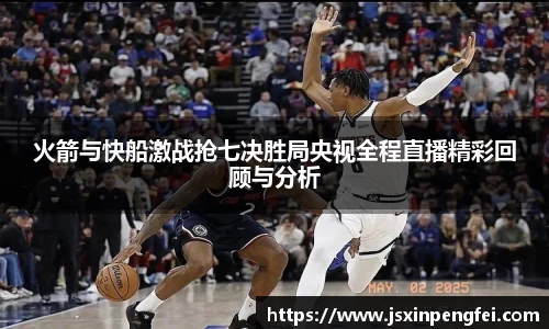 火箭与快船激战抢七决胜局央视全程直播精彩回顾与分析