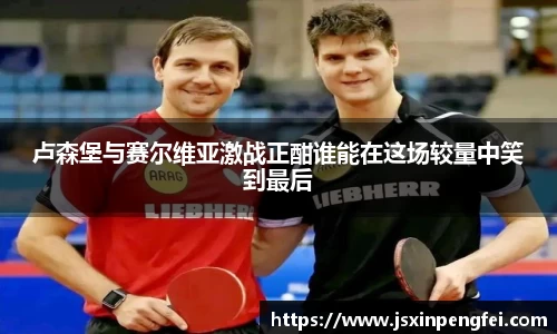 卢森堡与赛尔维亚激战正酣谁能在这场较量中笑到最后
