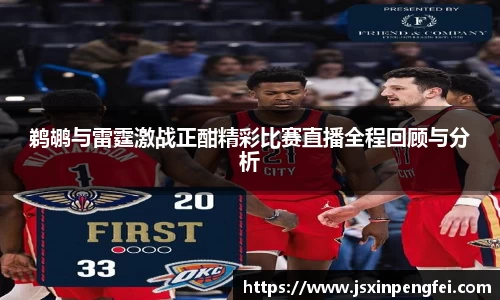 鹈鹕与雷霆激战正酣精彩比赛直播全程回顾与分析