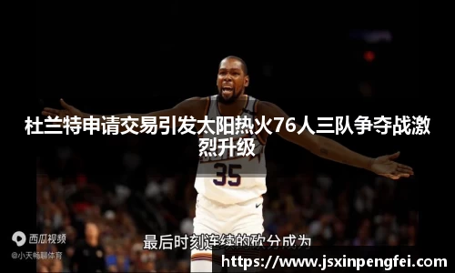 杜兰特申请交易引发太阳热火76人三队争夺战激烈升级