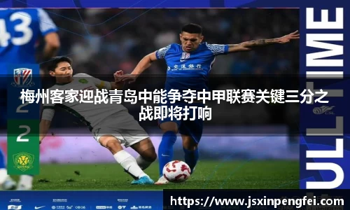 梅州客家迎战青岛中能争夺中甲联赛关键三分之战即将打响