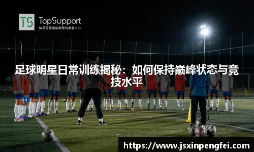 足球明星日常训练揭秘：如何保持巅峰状态与竞技水平