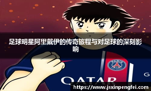 足球明星阿里戴伊的传奇旅程与对足球的深刻影响