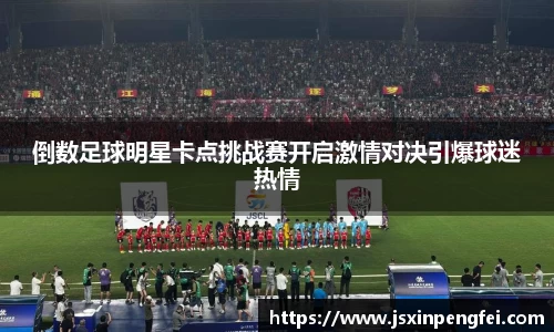 倒数足球明星卡点挑战赛开启激情对决引爆球迷热情